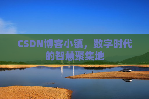 CSDN博客小镇，数字时代的智慧聚集地